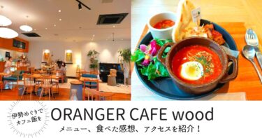 【ORANGER CAFE wood】お伊勢参りでおしゃれカフェ飯を楽しむ（メニュー、食べた感想、アクセス）